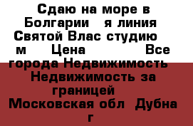 Сдаю на море в Болгарии 1-я линия  Святой Влас студию 50 м2  › Цена ­ 65 000 - Все города Недвижимость » Недвижимость за границей   . Московская обл.,Дубна г.